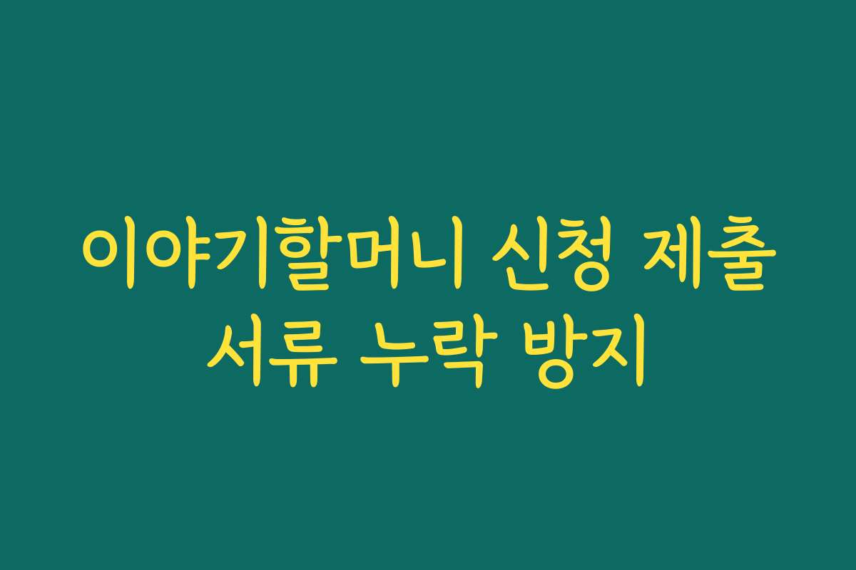 이야기할머니 신청 제출서류 누락 방지