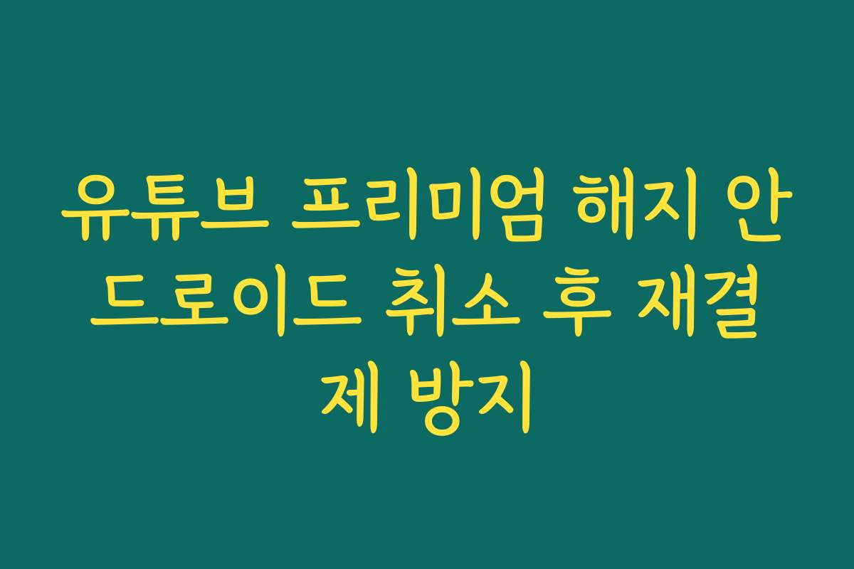 유튜브 프리미엄 해지 안드로이드 취소 후 재결제 방지