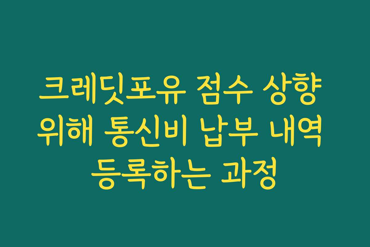 크레딧포유 점수 상향 위해 통신비 납부 내역 등록하는 과정