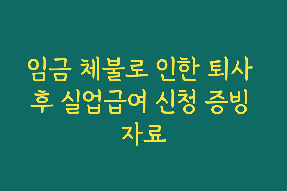 임금 체불로 인한 퇴사 후 실업급여 신청 증빙 자료
