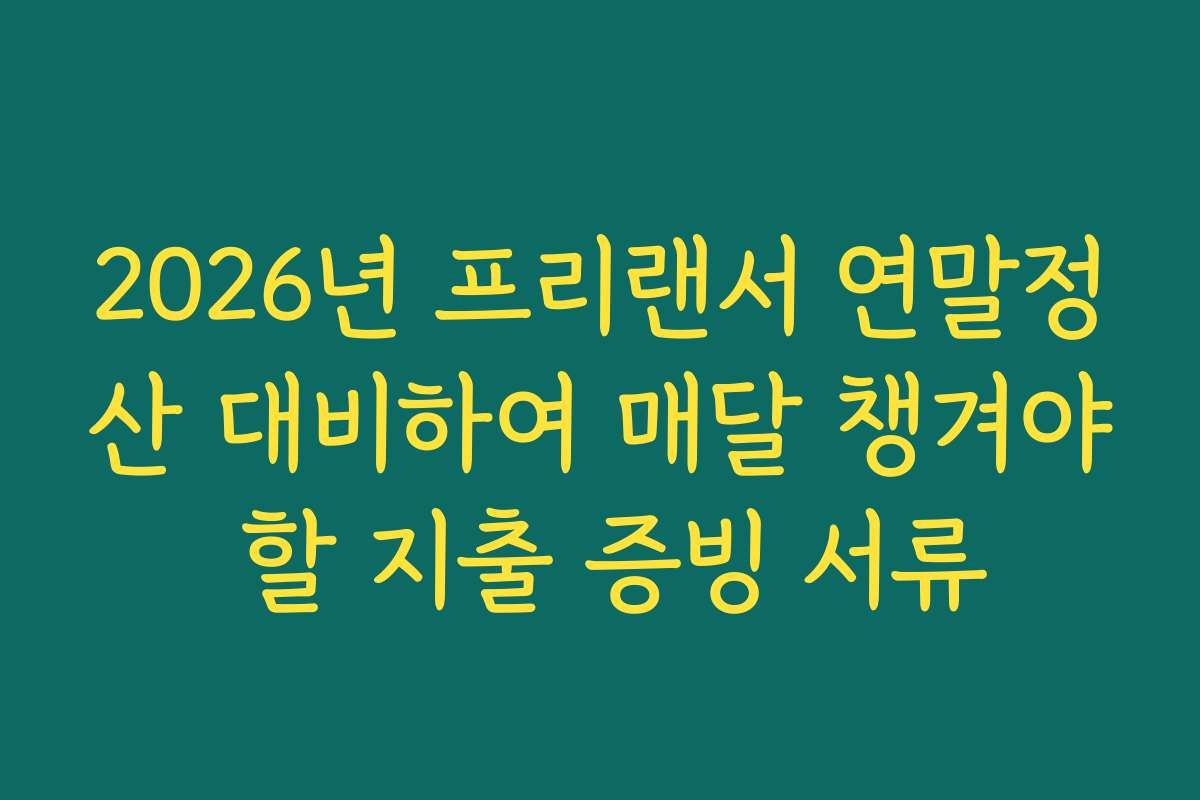 2026년 프리랜서 연말정산 대비하여 매달 챙겨야 할 지출 증빙 서류