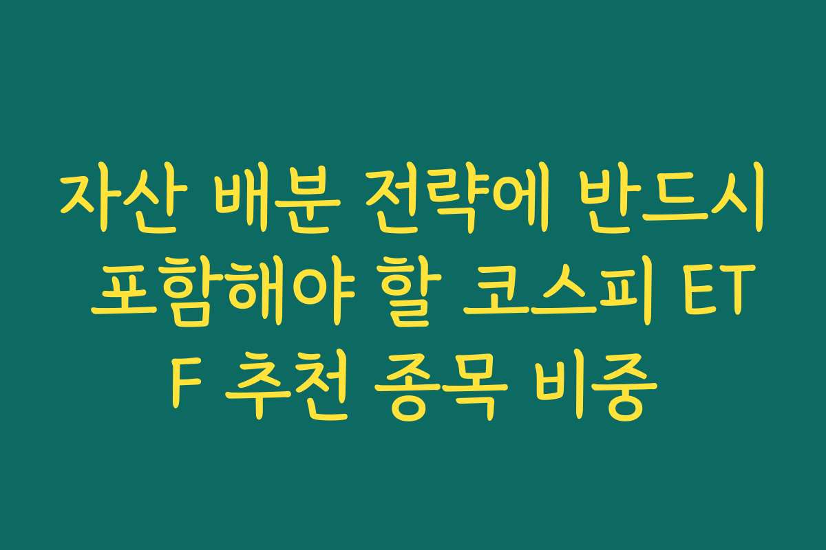 자산 배분 전략에 반드시 포함해야 할 코스피 ETF 추천 종목 비중