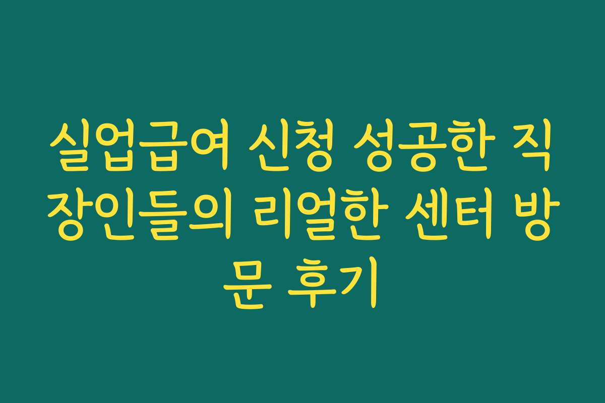 실업급여 신청 성공한 직장인들의 리얼한 센터 방문 후기