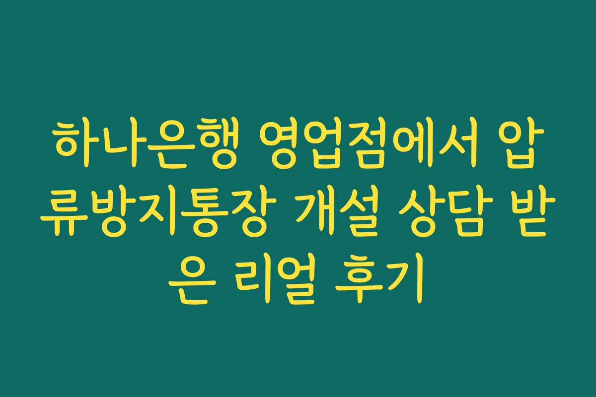 하나은행 영업점에서 압류방지통장 개설 상담 받은 리얼 후기