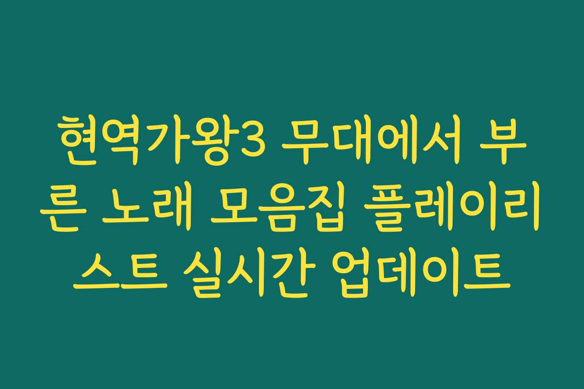 현역가왕3 무대에서 부른 노래 모음집 플레이리스트 실시간 업데이트