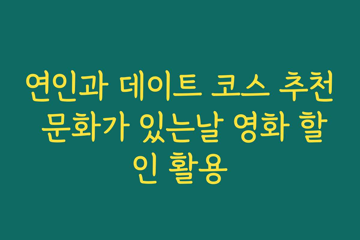 연인과 데이트 코스 추천 문화가 있는날 영화 할인 활용