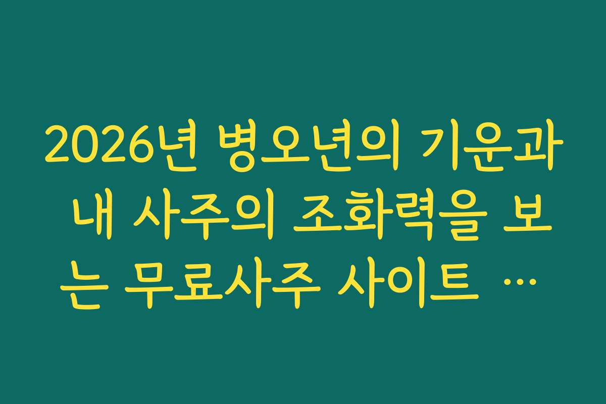 2026년 병오년의 기운과 내 사주의 조화력을 보는 무료사주 사이트 추천