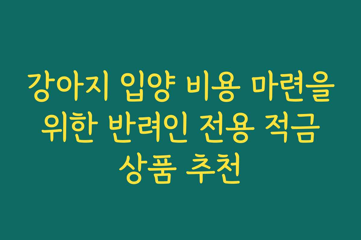 강아지 입양 비용 마련을 위한 반려인 전용 적금 상품 추천
