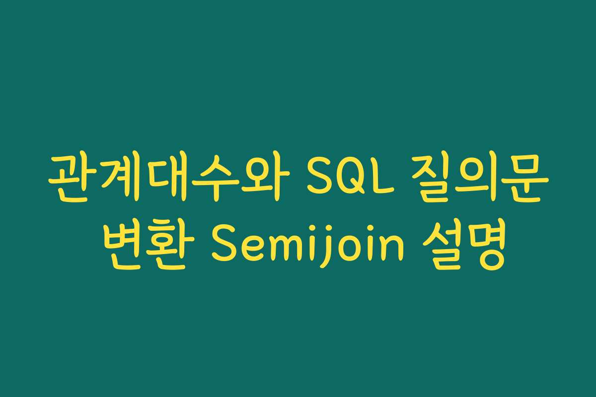 관계대수와 SQL 질의문 변환 Semijoin 설명