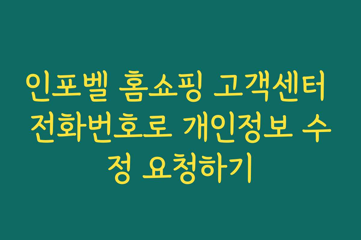 인포벨 홈쇼핑 고객센터 전화번호로 개인정보 수정 요청하기
