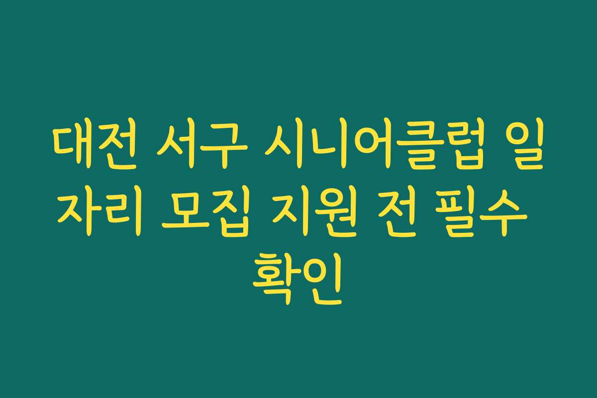 대전 서구 시니어클럽 일자리 모집 지원 전 필수 확인