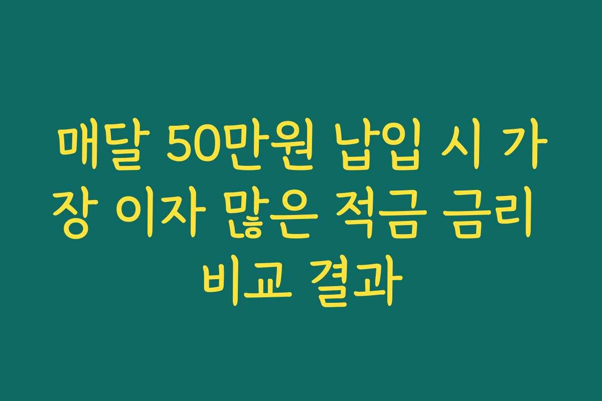 매달 50만원 납입 시 가장 이자 많은 적금 금리 비교 결과