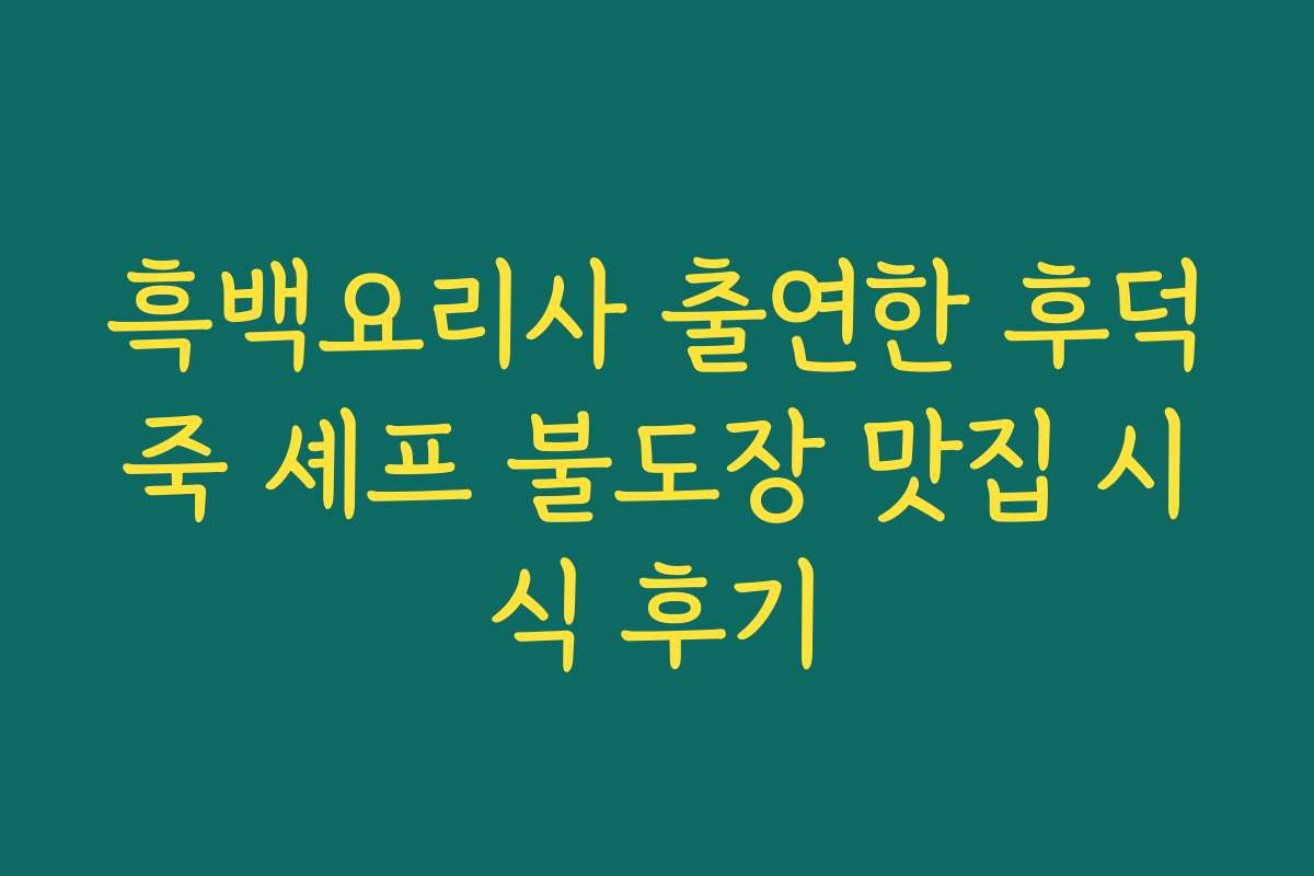 흑백요리사 출연한 후덕죽 셰프 불도장 맛집 시식 후기
