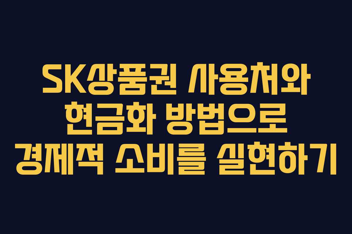 SK상품권 사용처와 현금화 방법으로 경제적 소비를 실현하기