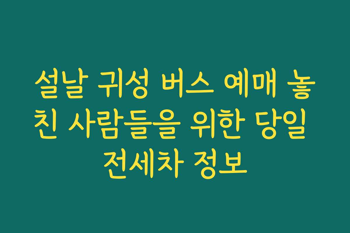 설날 귀성 버스 예매 놓친 사람들을 위한 당일 전세차 정보