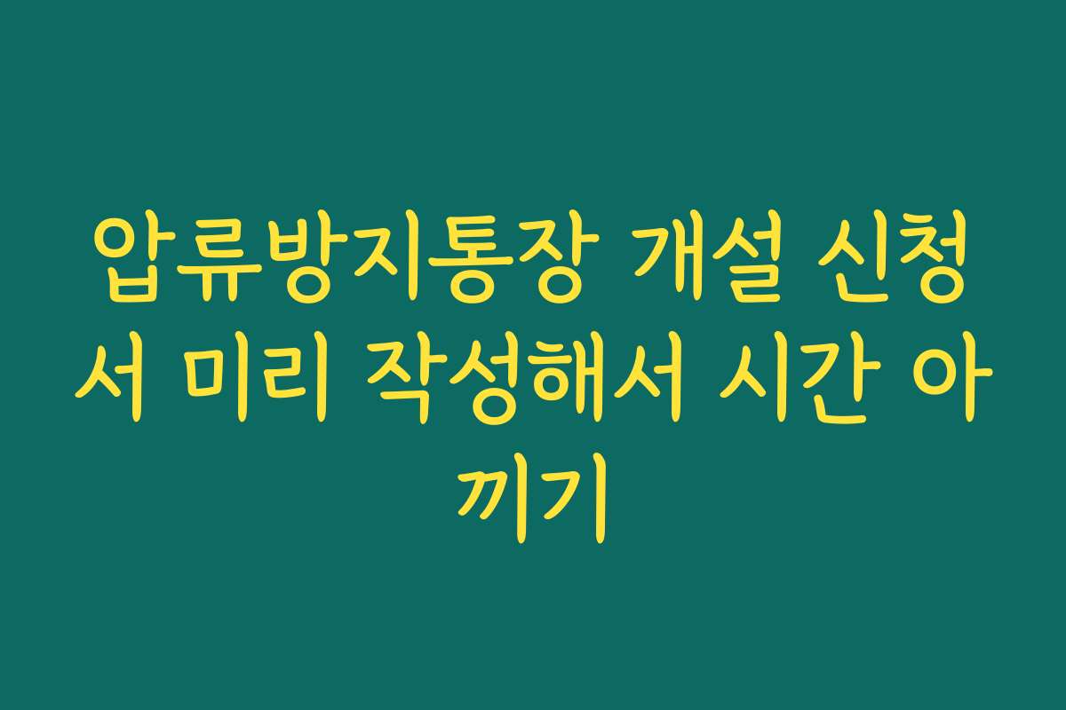 압류방지통장 개설 신청서 미리 작성해서 시간 아끼기