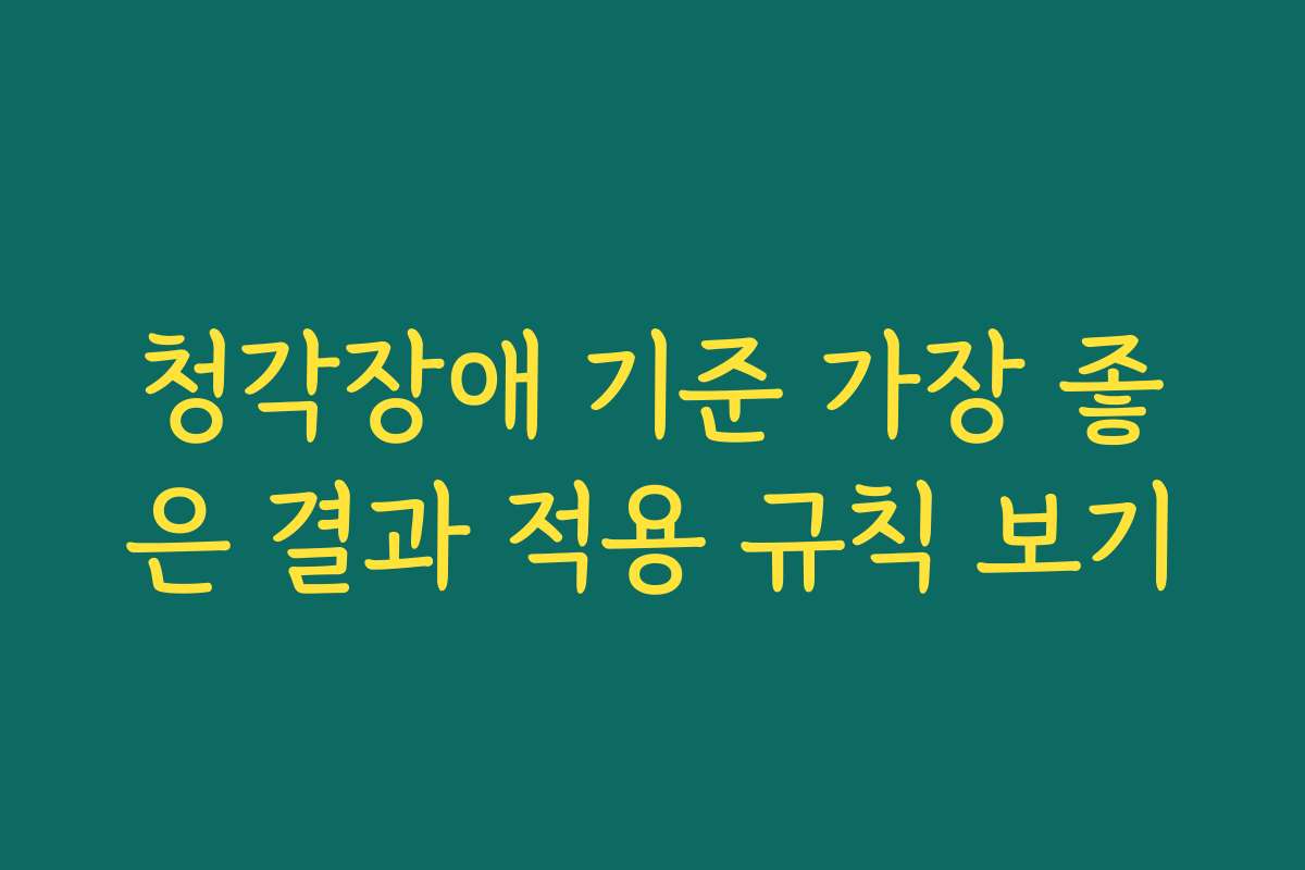 청각장애 기준 가장 좋은 결과 적용 규칙 보기