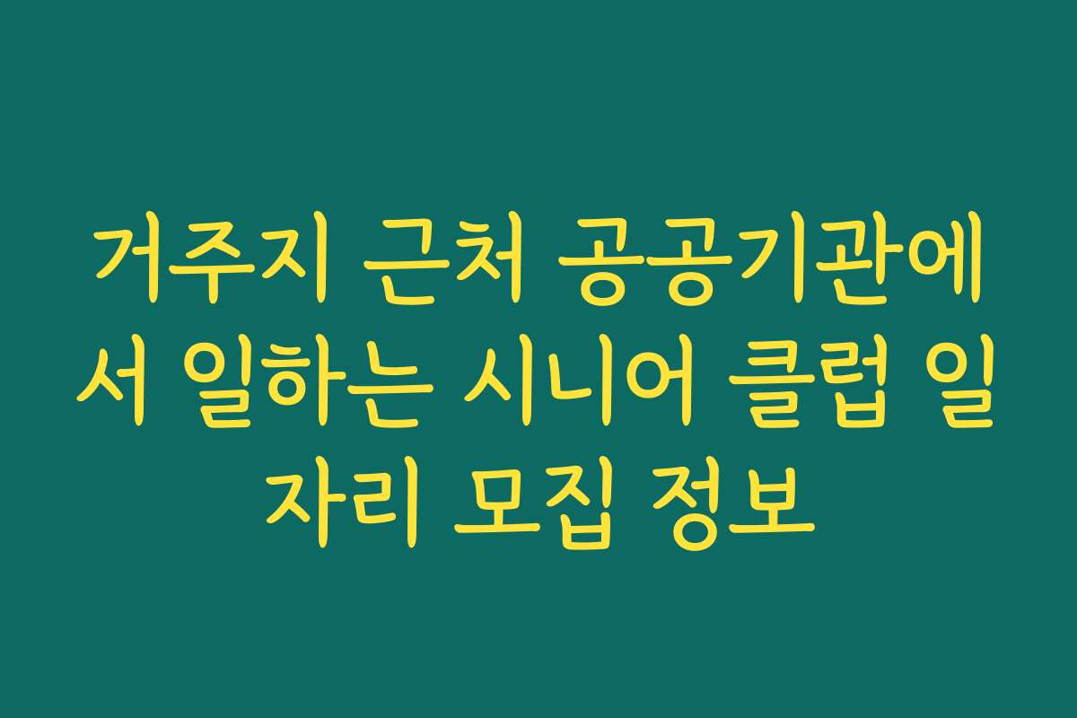 거주지 근처 공공기관에서 일하는 시니어 클럽 일자리 모집 정보