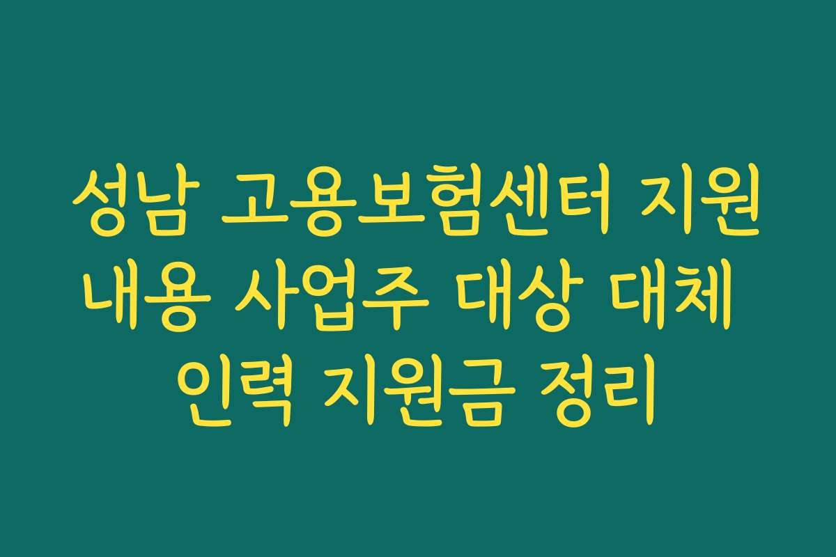 성남 고용보험센터 지원내용 사업주 대상 대체 인력 지원금 정리