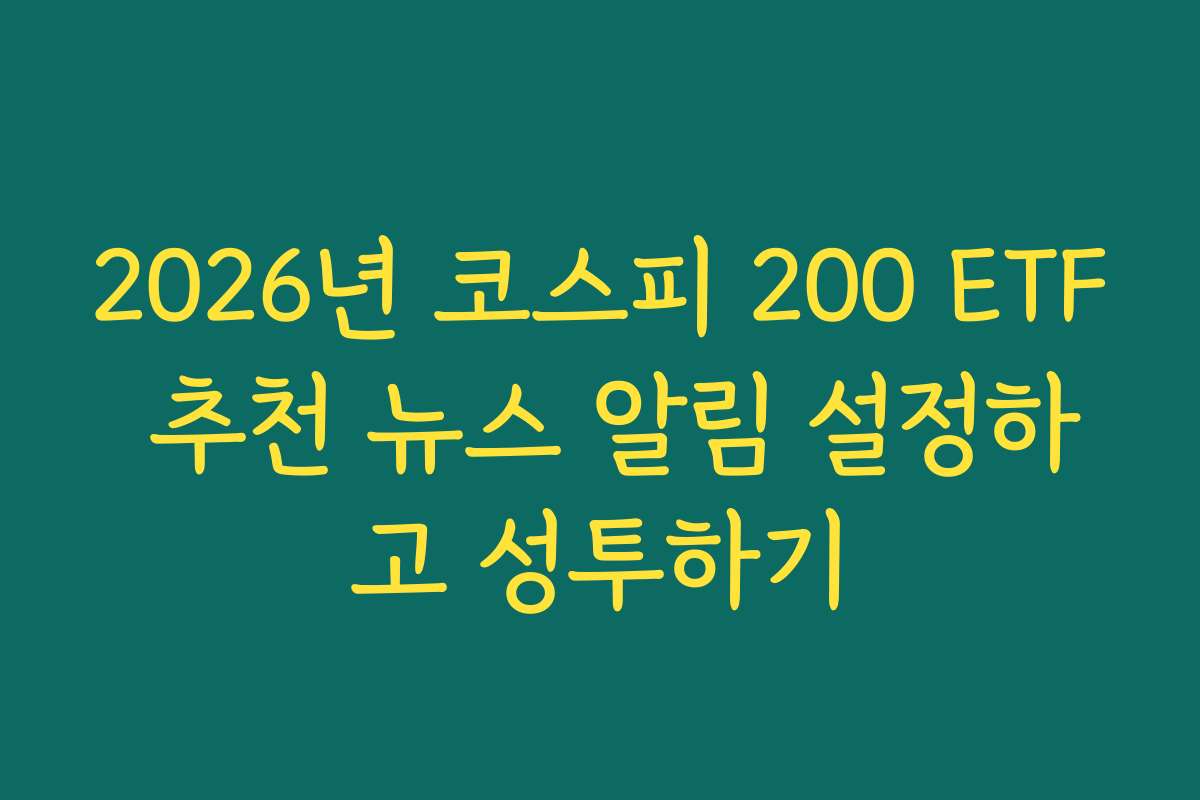 2026년 코스피 200 ETF 추천 뉴스 알림 설정하고 성투하기