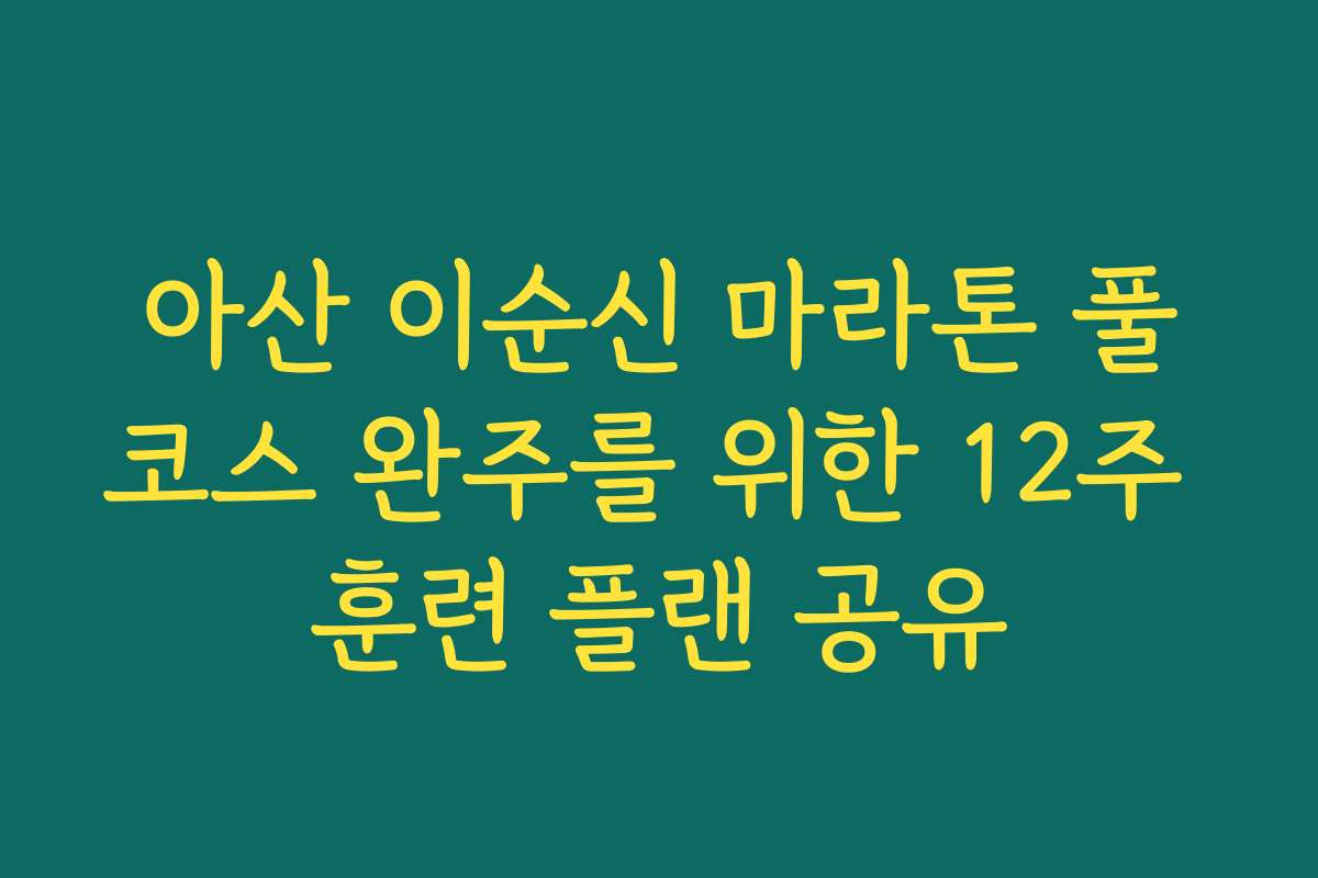 아산 이순신 마라톤 풀코스 완주를 위한 12주 훈련 플랜 공유