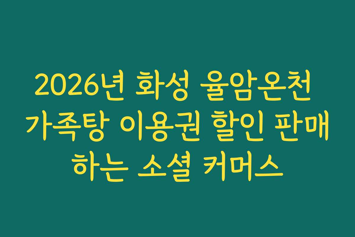 2026년 화성 율암온천 가족탕 이용권 할인 판매하는 소셜 커머스