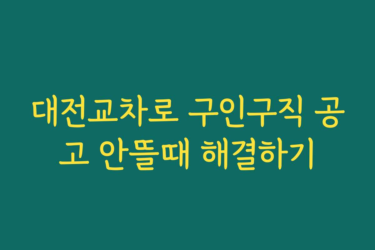 대전교차로 구인구직 공고 안뜰때 해결하기