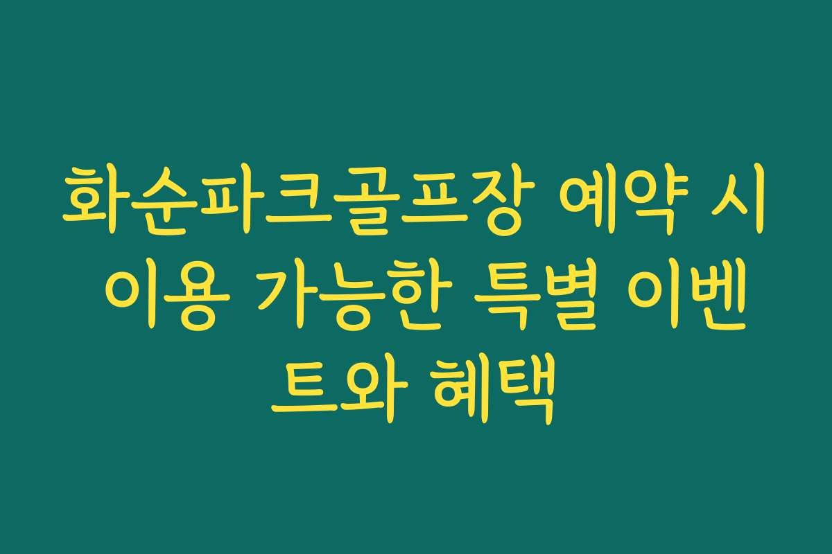 화순파크골프장 예약 시 이용 가능한 특별 이벤트와 혜택