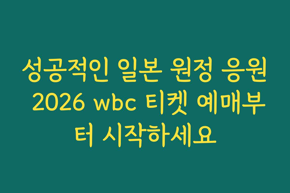성공적인 일본 원정 응원 2026 wbc 티켓 예매부터 시작하세요