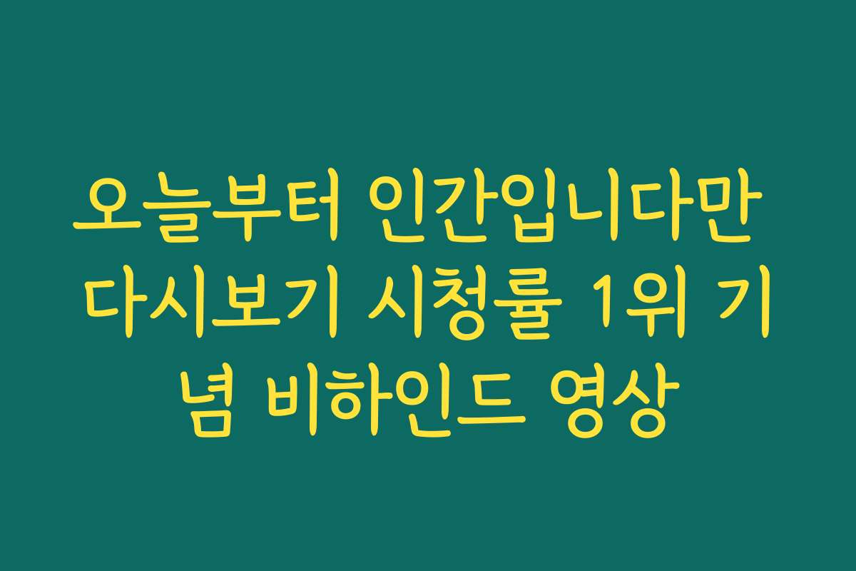 오늘부터 인간입니다만 다시보기 시청률 1위 기념 비하인드 영상