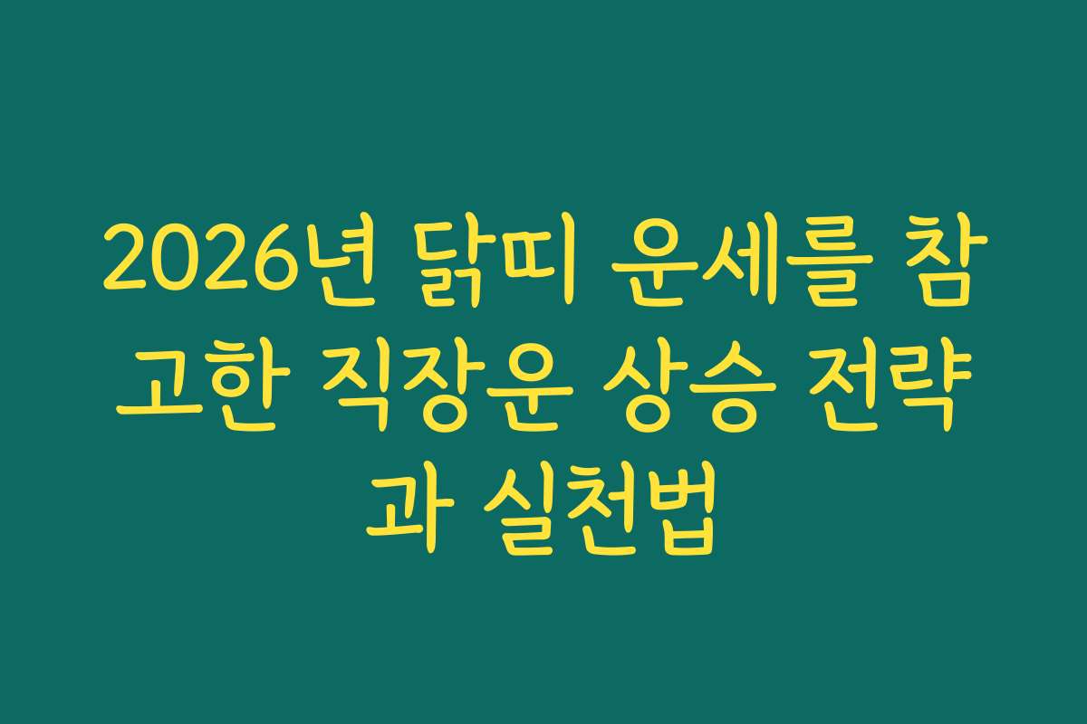 2026년 닭띠 운세를 참고한 직장운 상승 전략과 실천법