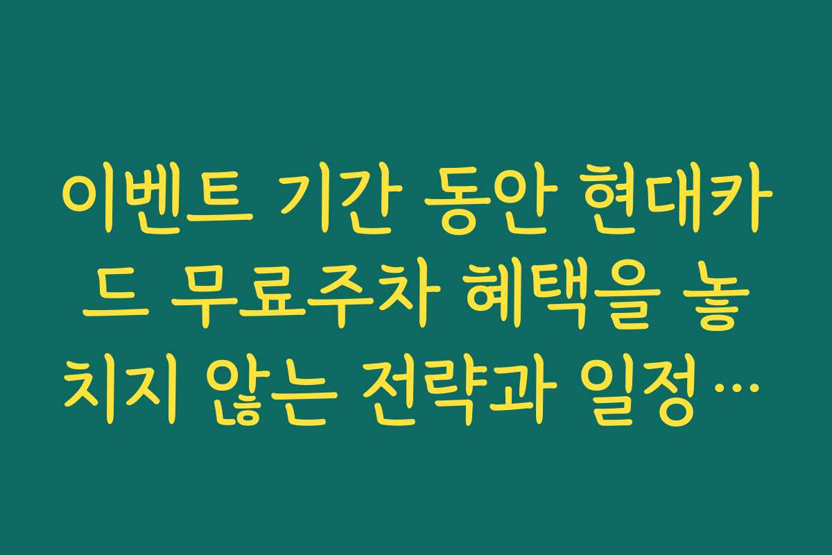이벤트 기간 동안 현대카드 무료주차 혜택을 놓치지 않는 전략과 일정 정보
