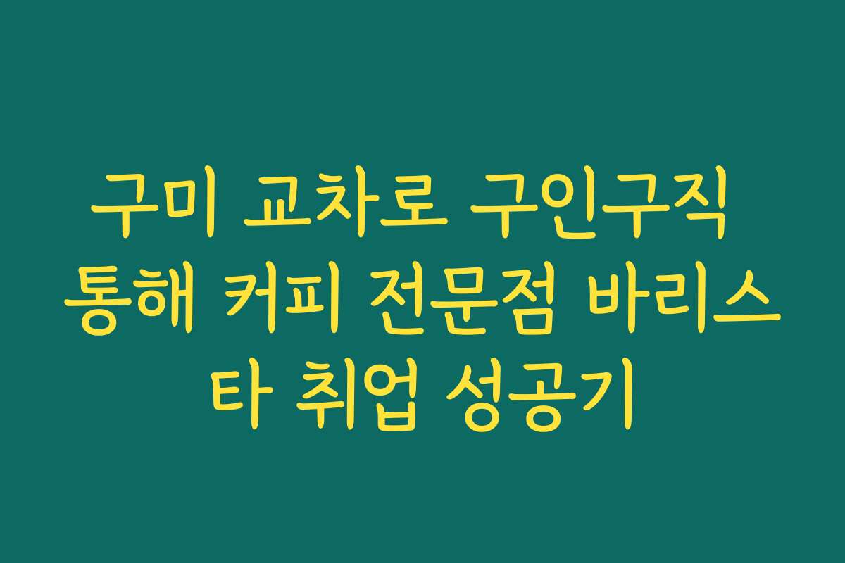 구미 교차로 구인구직 통해 커피 전문점 바리스타 취업 성공기