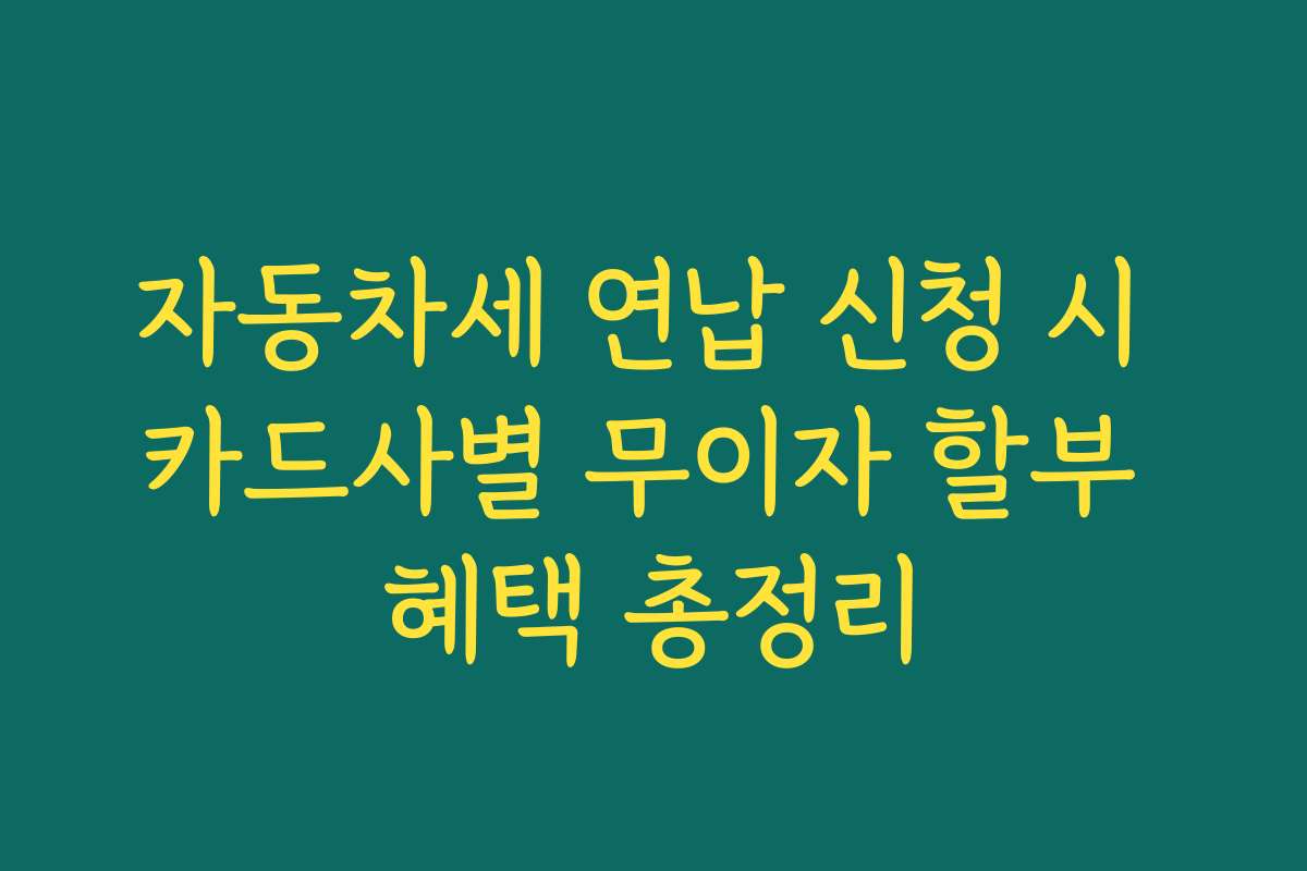 자동차세 연납 신청 시 카드사별 무이자 할부 혜택 총정리