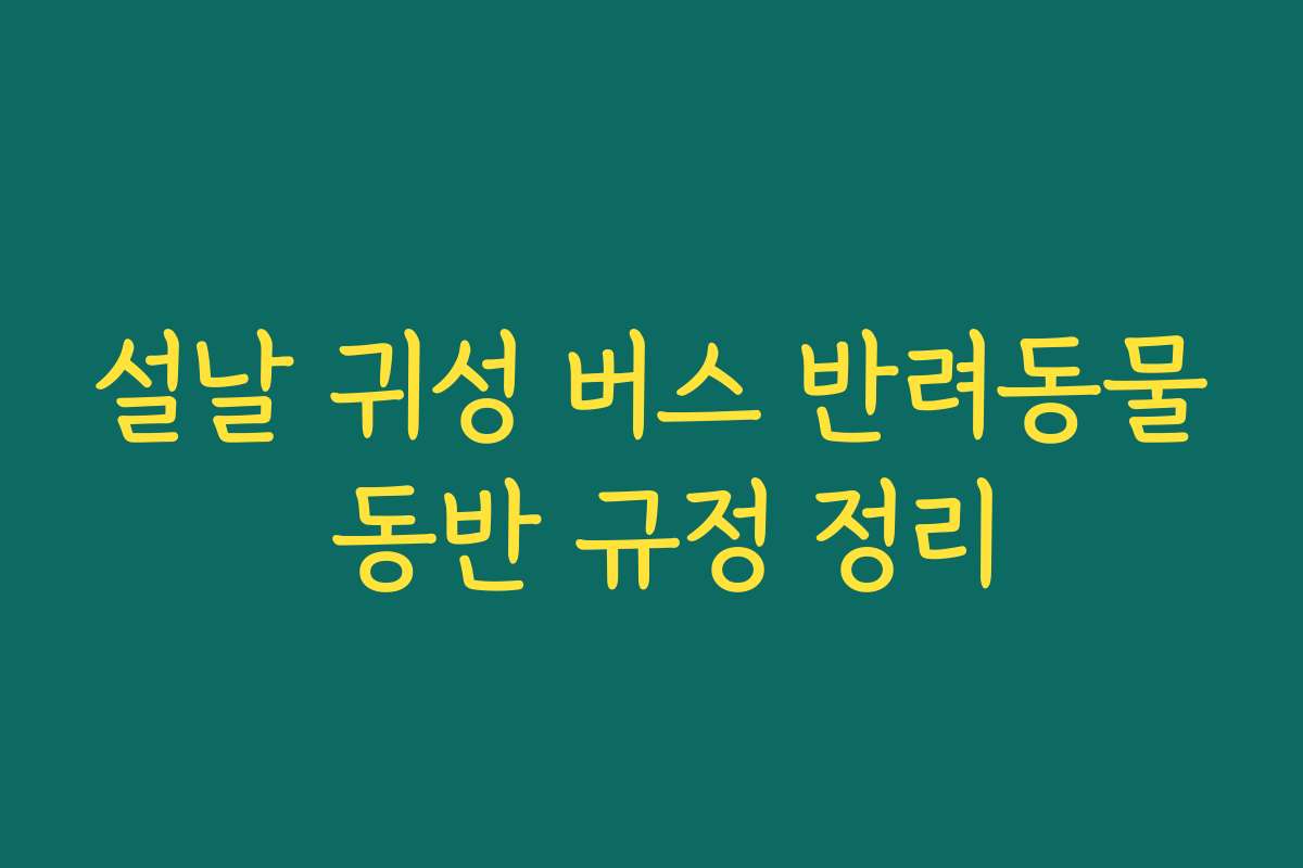 설날 귀성 버스 반려동물 동반 규정 정리