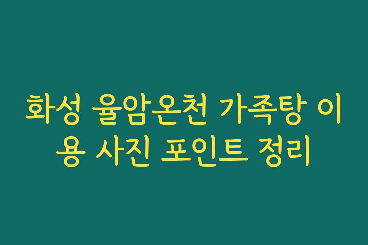 화성 율암온천 가족탕 이용 사진 포인트 정리