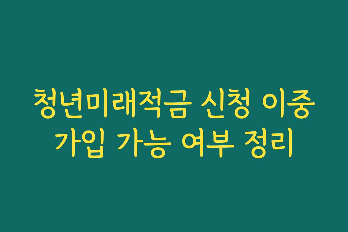 청년미래적금 신청 이중가입 가능 여부 정리