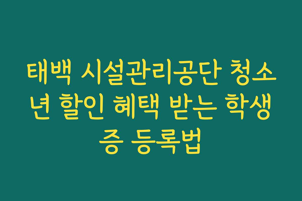 태백 시설관리공단 청소년 할인 혜택 받는 학생증 등록법