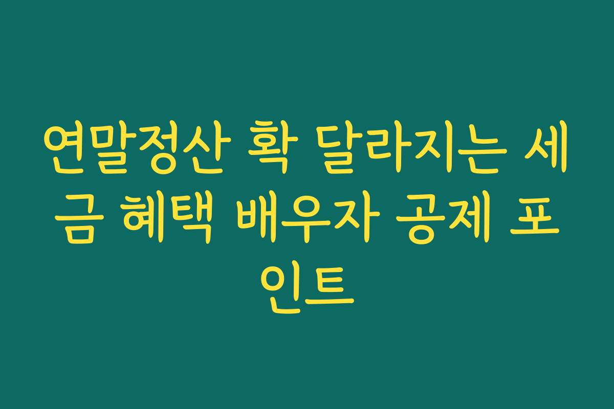 연말정산 확 달라지는 세금 혜택 배우자 공제 포인트