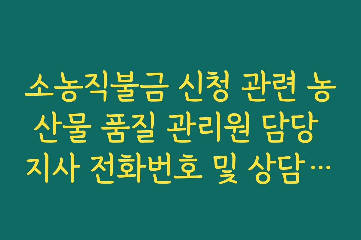 소농직불금 신청 관련 농산물 품질 관리원 담당 지사 전화번호 및 상담 경로