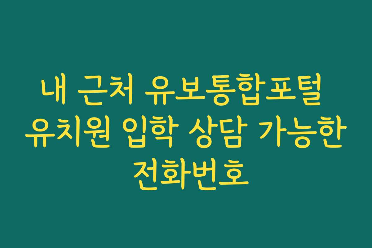 내 근처 유보통합포털 유치원 입학 상담 가능한 전화번호