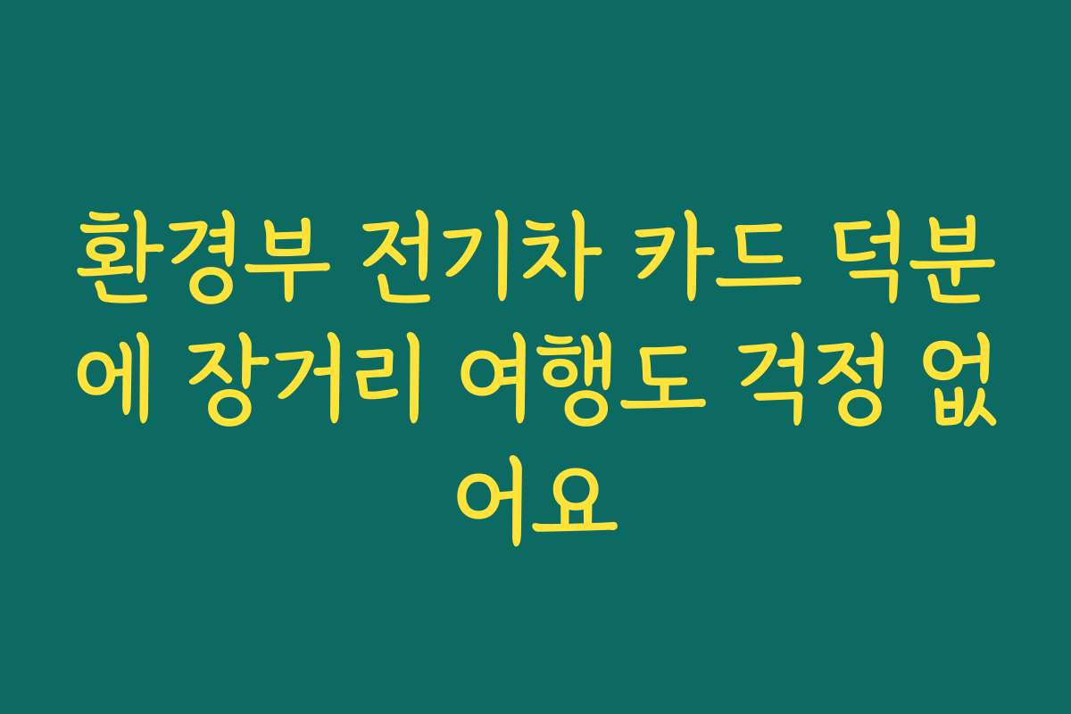 환경부 전기차 카드 덕분에 장거리 여행도 걱정 없어요