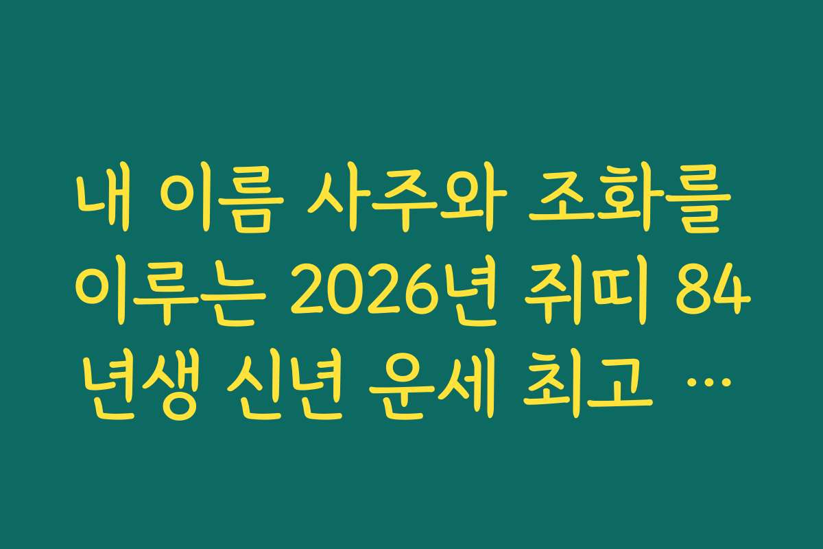 내 이름 사주와 조화를 이루는 2026년 쥐띠 84년생 신년 운세 최고 정보