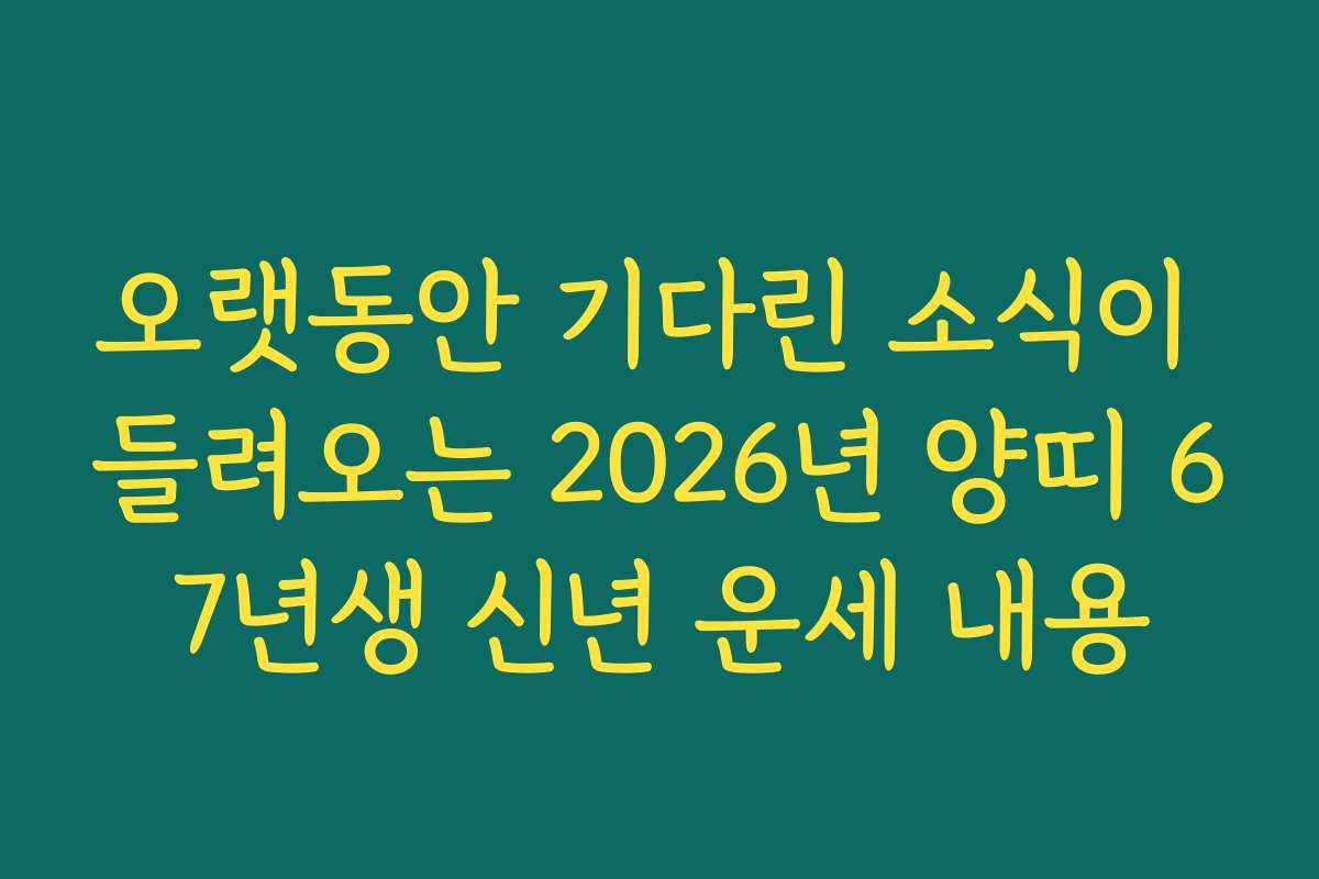 오랫동안 기다린 소식이 들려오는 2026년 양띠 67년생 신년 운세 내용