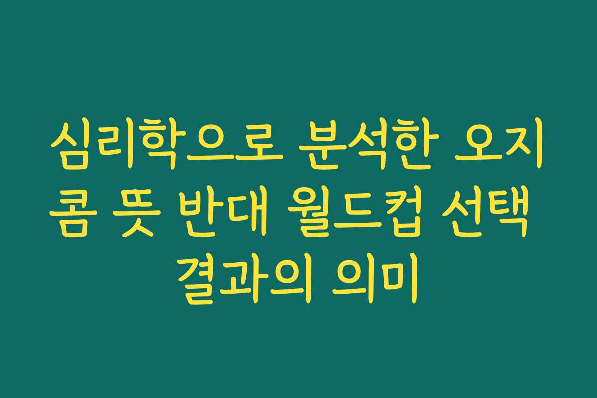 심리학으로 분석한 오지콤 뜻 반대 월드컵 선택 결과의 의미
