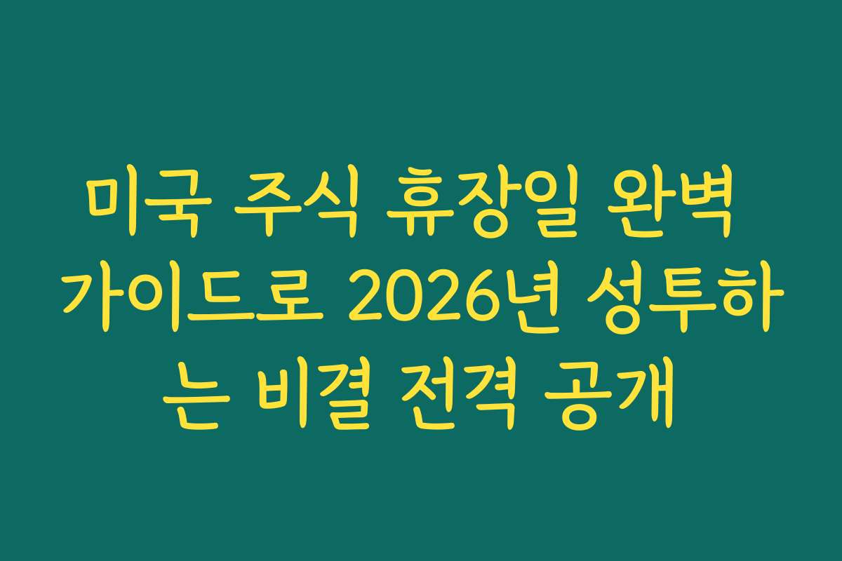 미국 주식 휴장일 완벽 가이드로 2026년 성투하는 비결 전격 공개