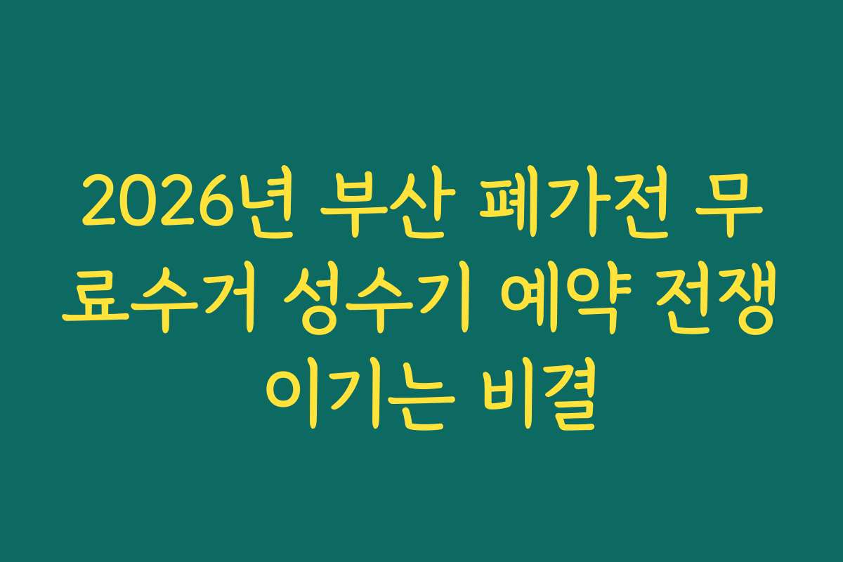 2026년 부산 폐가전 무료수거 성수기 예약 전쟁 이기는 비결