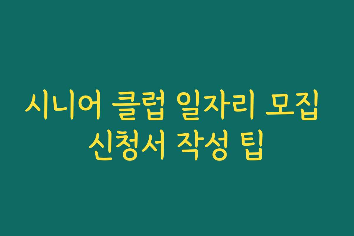 시니어 클럽 일자리 모집 신청서 작성 팁