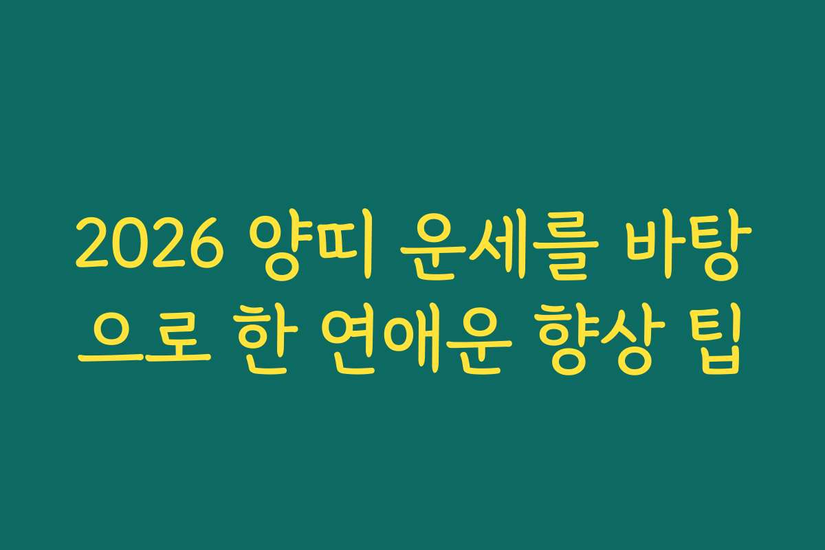 2026 양띠 운세를 바탕으로 한 연애운 향상 팁