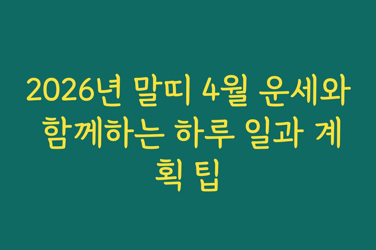 2026년 말띠 4월 운세와 함께하는 하루 일과 계획 팁